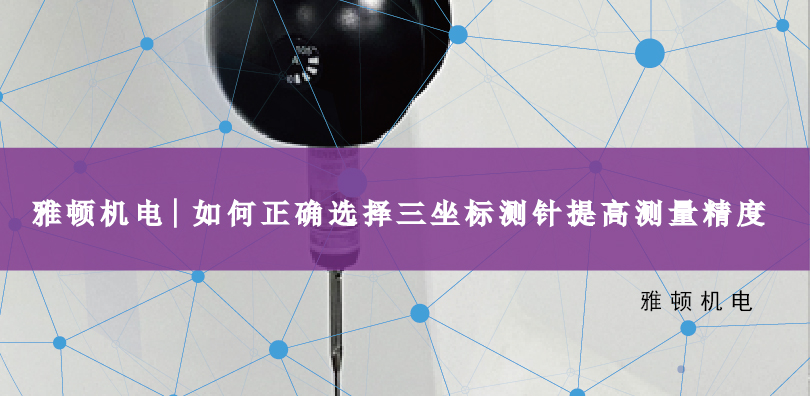 雅頓機電 | 如何正確選擇三坐標(biāo)測針提高測量精度