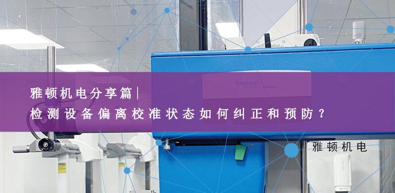 雅頓機電分享-檢測設(shè)備偏離校準狀態(tài)如何糾正和預(yù)防？