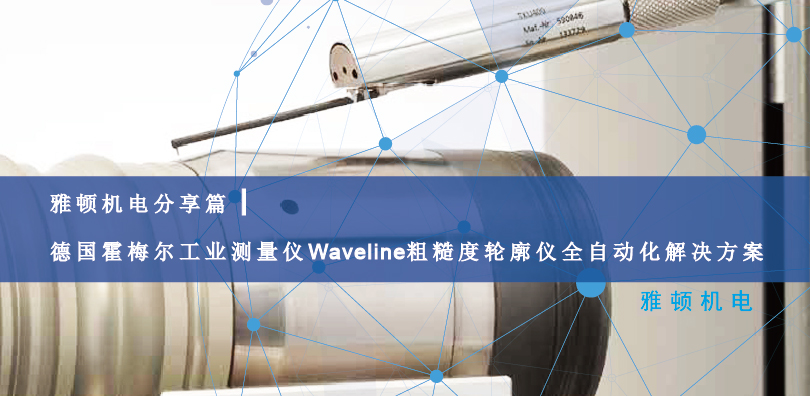 雅頓機電分享篇|德國霍梅爾工業測量儀Waveline粗糙度輪廓儀全自動化解決方案